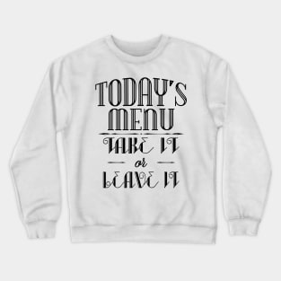 Today's menu- Take it or leave it Crewneck Sweatshirt